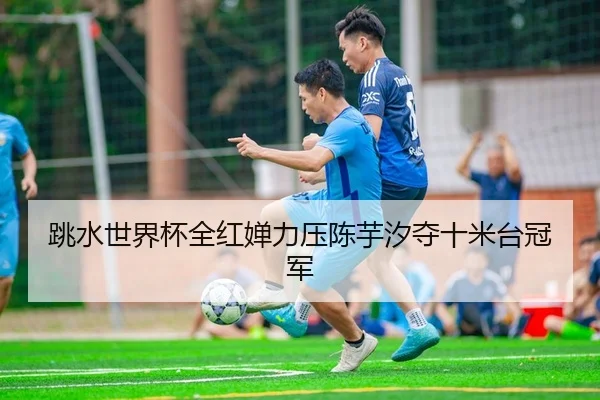 跳水世界杯全红婵力压陈芋汐夺十米台冠军